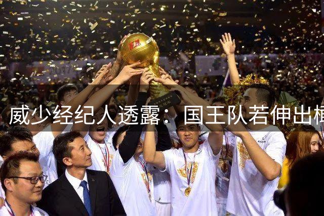威少经纪人透露：国王队若伸出橄榄枝 传奇控卫愿重返萨克拉门托
