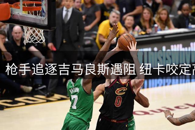 枪手追逐吉马良斯遇阻 纽卡咬定高价不放人